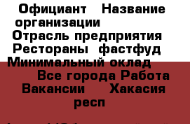 Официант › Название организации ­ Lubimrest › Отрасль предприятия ­ Рестораны, фастфуд › Минимальный оклад ­ 30 000 - Все города Работа » Вакансии   . Хакасия респ.